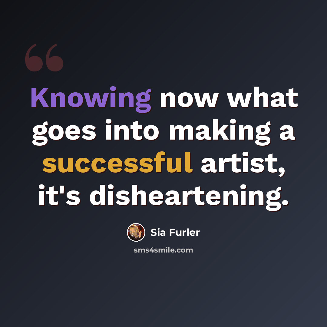 “Knowing now what goes into making a successful artist, it's disheartening.” quote by Sia Furler