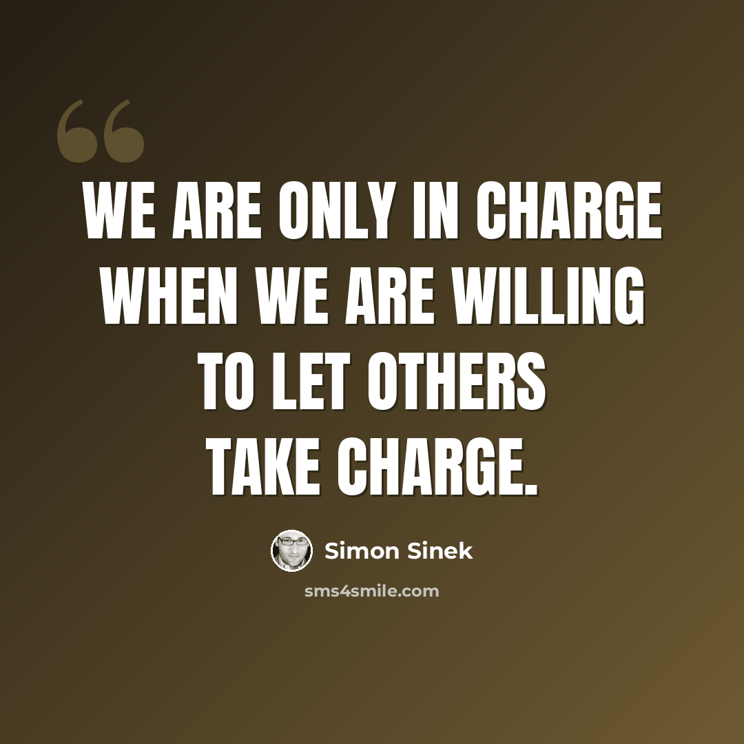 “We are only in charge when we are willing to let others take charge.” quote by Simon Sinek