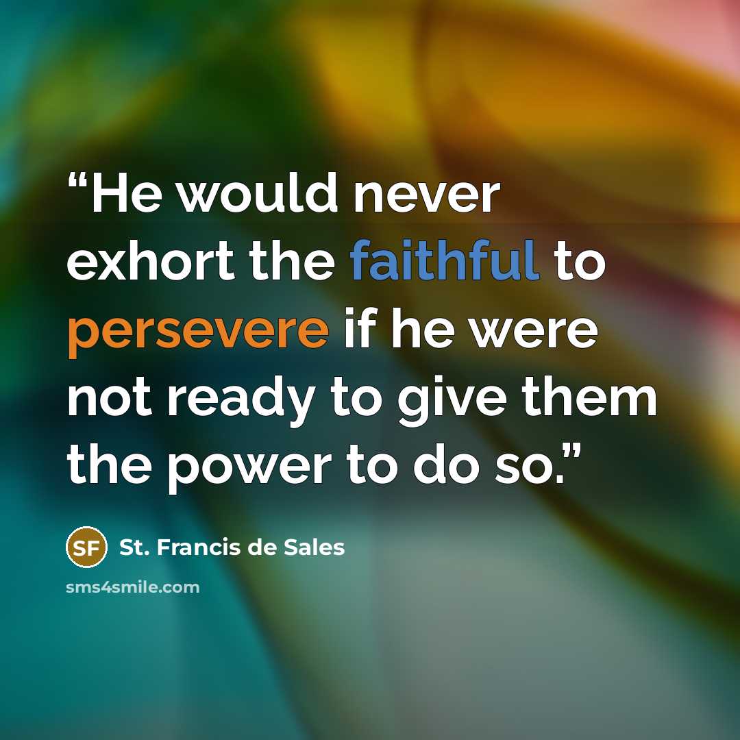 “He would never exhort the faithful to persevere if he were not ready to give them the power to do so.” quote by St. Francis de Sales
