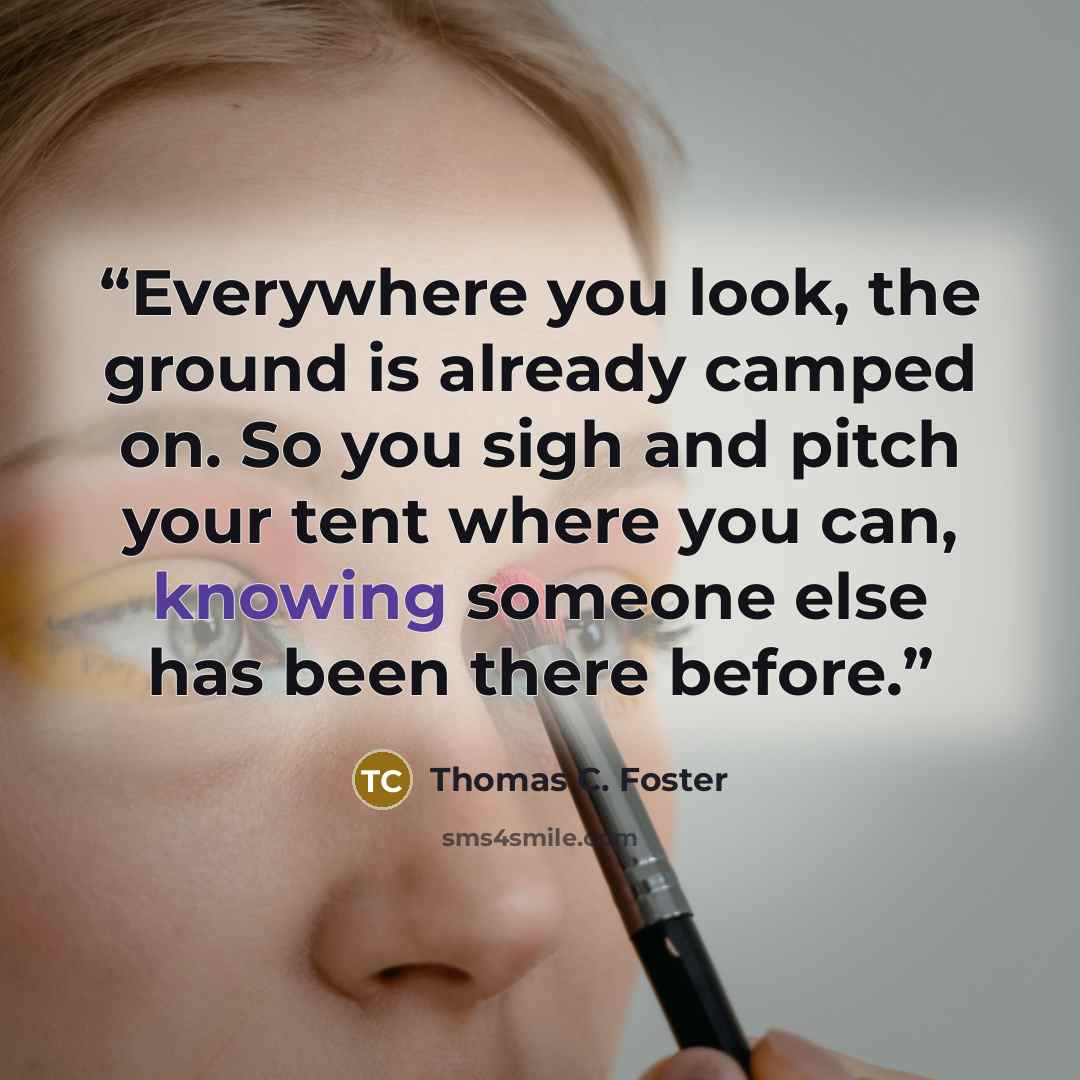 “Everywhere you look, the ground is already camped on. So you sigh and pitch your tent where you can, knowing someone else has been there before.” quote by Thomas C. Foster