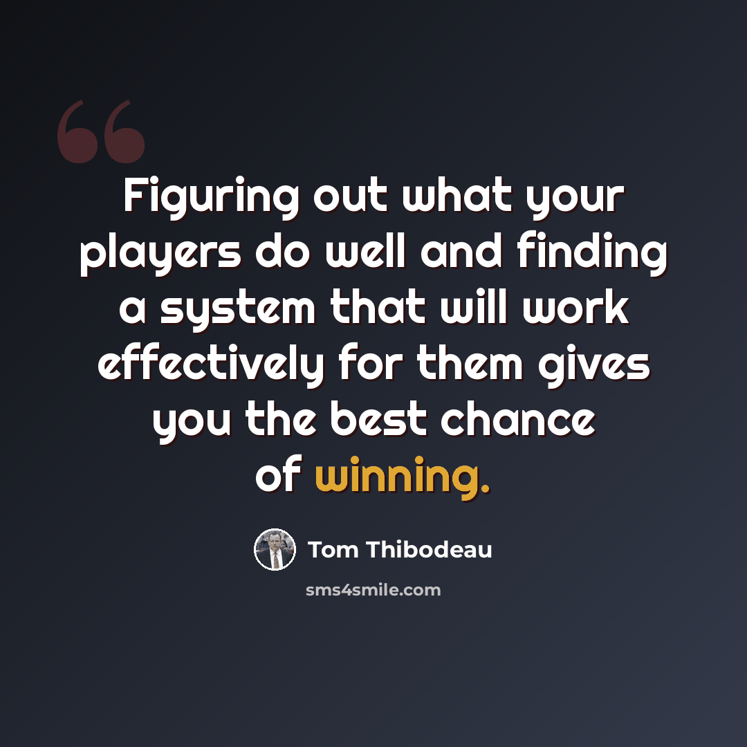“Figuring out what your players do well and finding a system that will work effectively for them gives you the best chance of winning.” quote by Tom Thibodeau