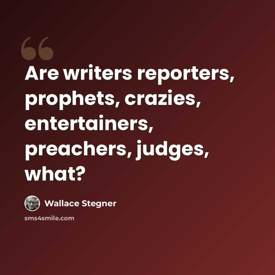 “Are writers reporters, prophets, crazies, entertainers, preachers, judges, what?” quote by Wallace Stegner