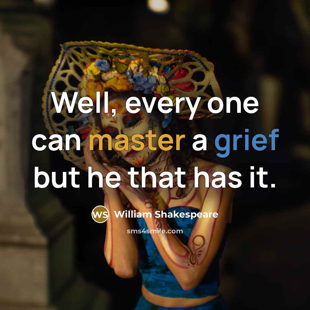 “Well, every one can master a grief but he that has it.” quote by William Shakespeare