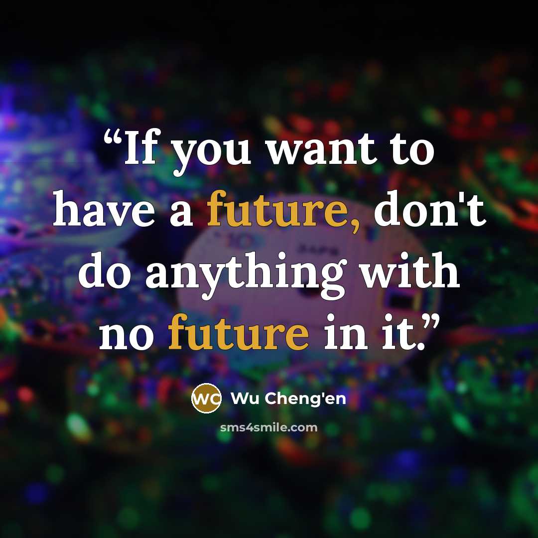 “If you want to have a future, don't do anything with no future in it.” quote by Wu Cheng'en