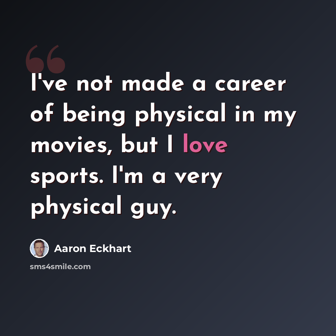 “I've not made a career of being physical in my movies, but I love sports. I'm a very physical guy.” quote by Aaron Eckhart
