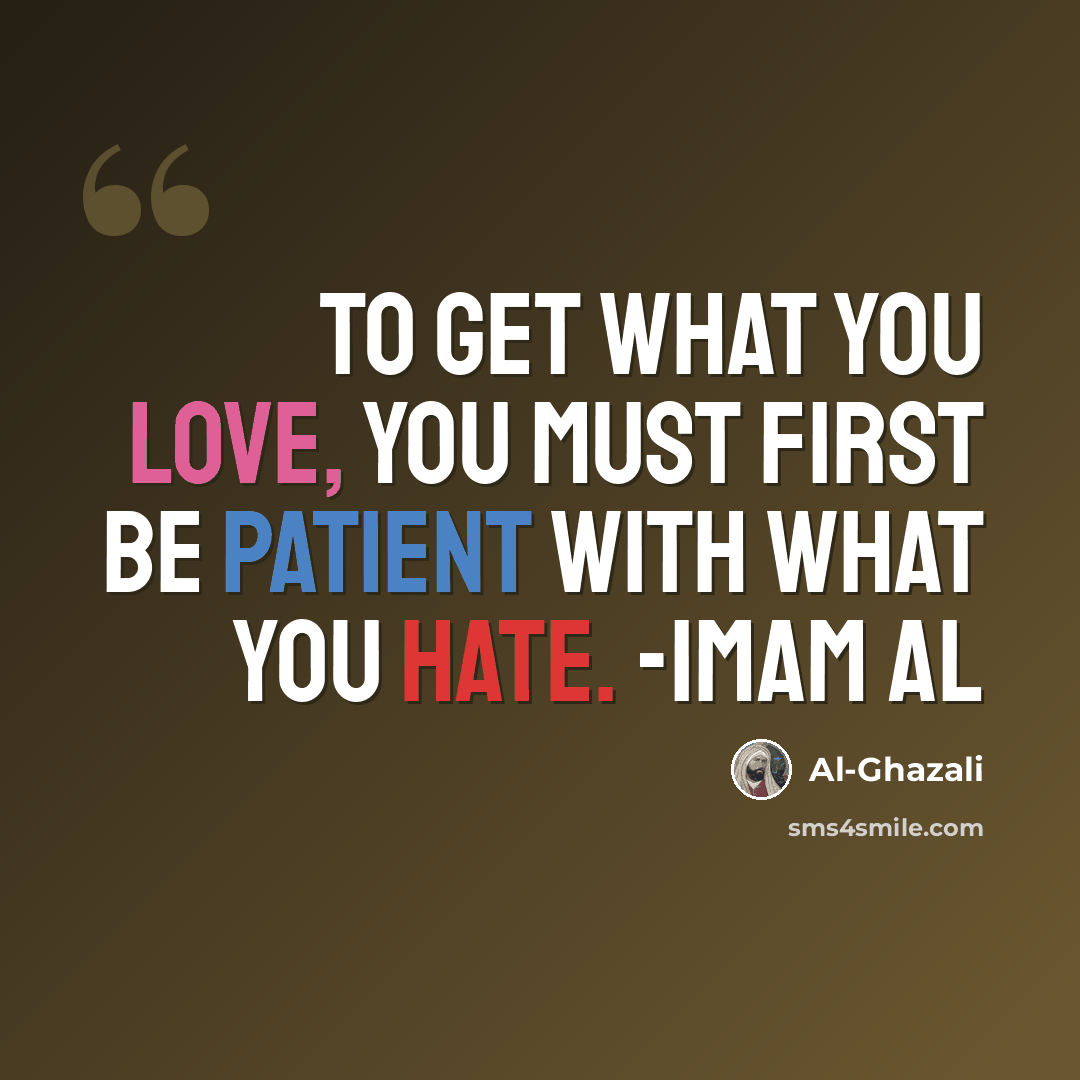 “To get what you love, you must first be patient with what you hate. -Imam Al” quote by Al-Ghazali