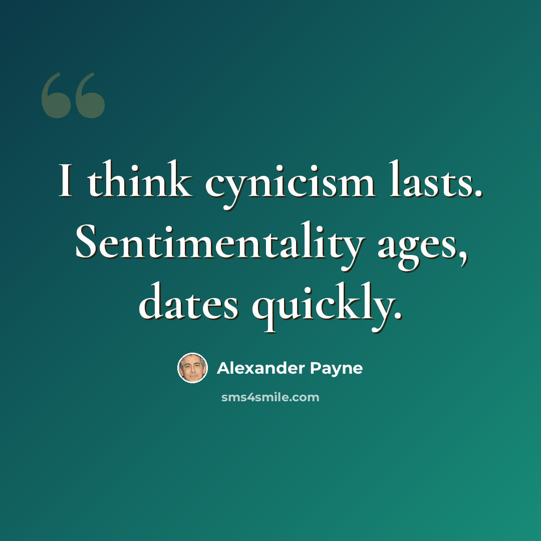 “I think cynicism lasts. Sentimentality ages, dates quickly.” quote by Alexander Payne