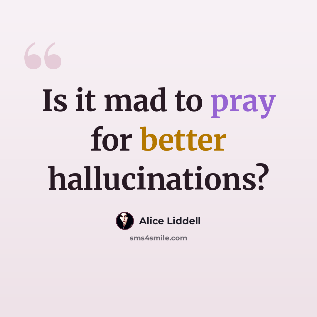 “Is it mad to pray for better hallucinations?” quote by Alice Liddell
