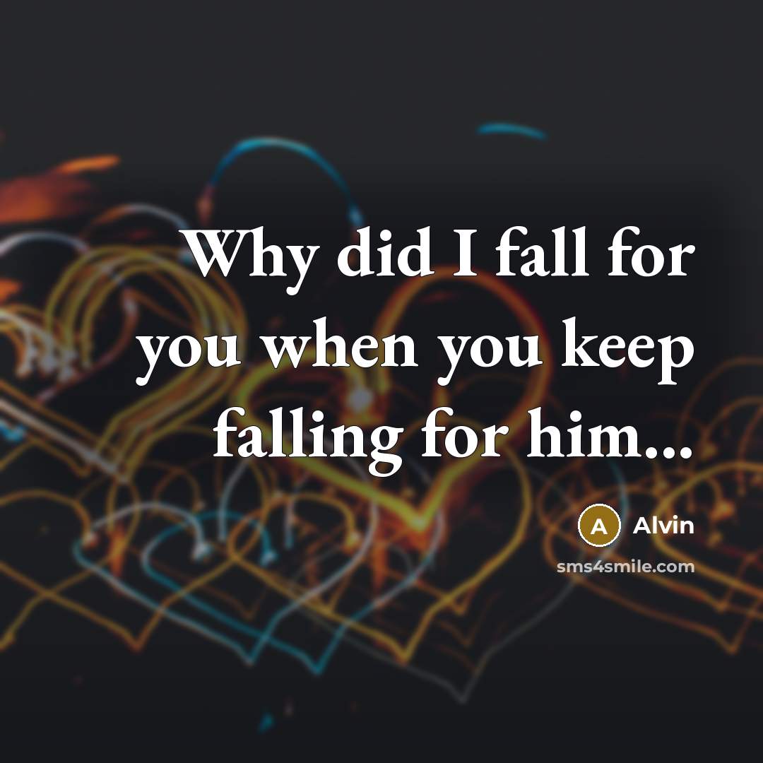 “Why did I fall for you when you keep falling for him...” quote by Alvin