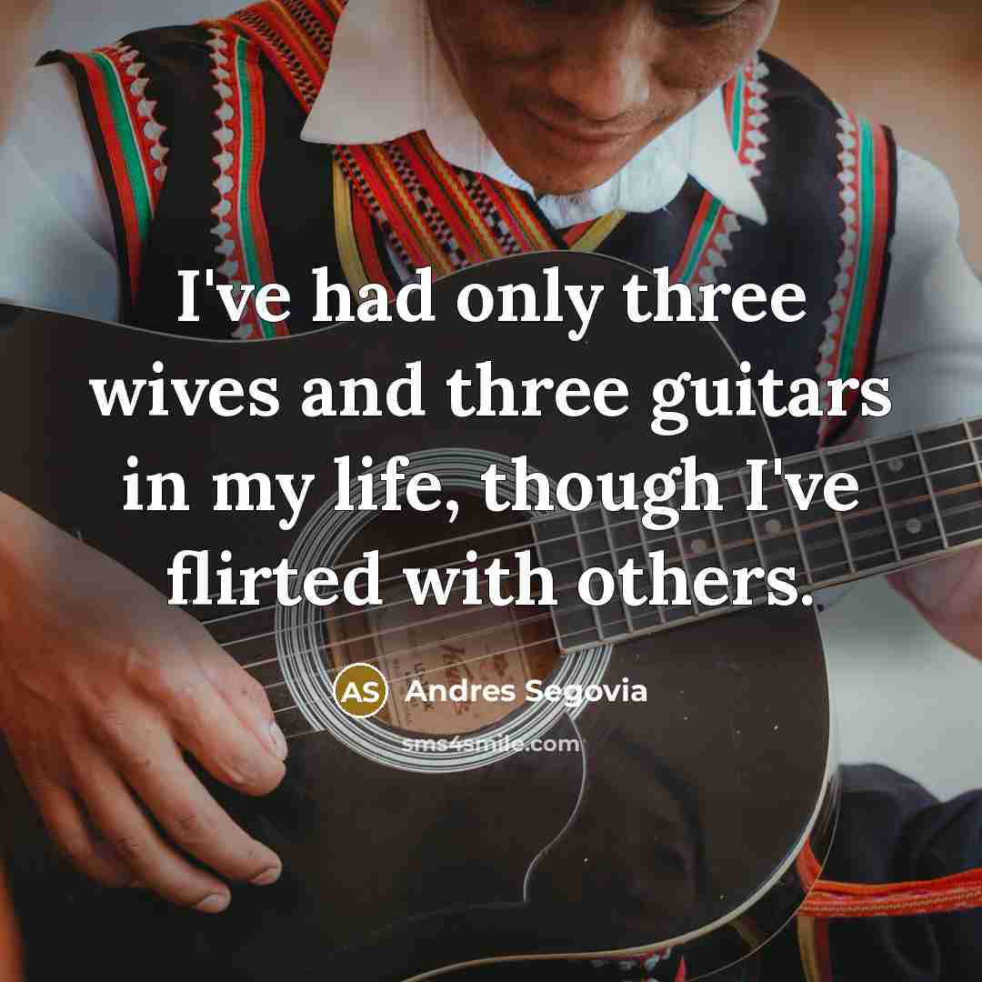 “I've had only three wives and three guitars in my life, though I've flirted with others.” quote by Andres Segovia
