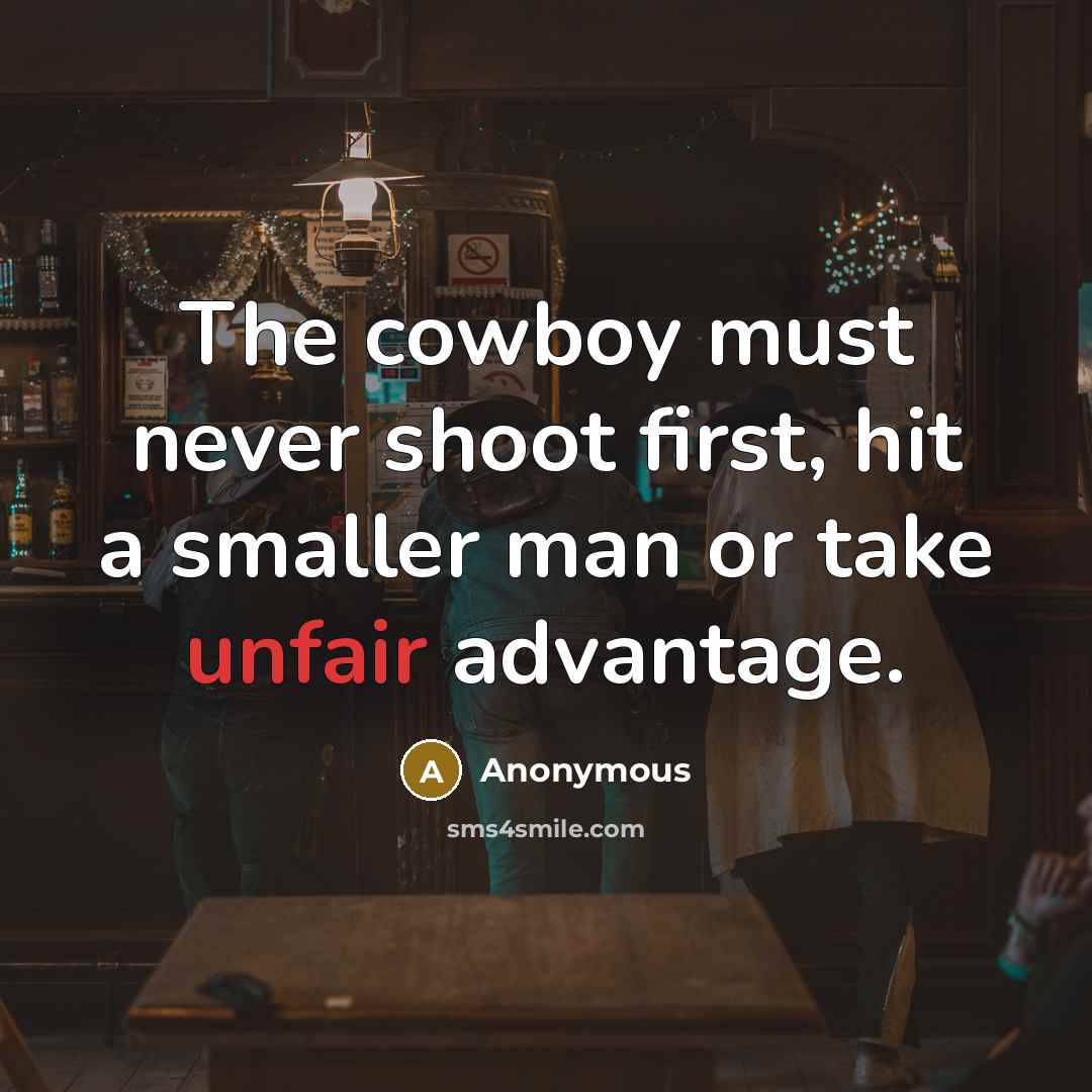 “The cowboy must never shoot first, hit a smaller man or take unfair advantage.” quote by Anonymous