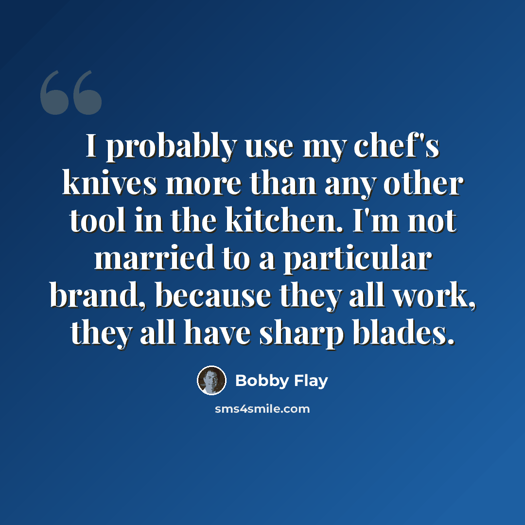 “I probably use my chef's knives more than any other tool in the kitchen. I'm not married to a particular brand, because they all work, they all have sharp blades.” quote by Bobby Flay