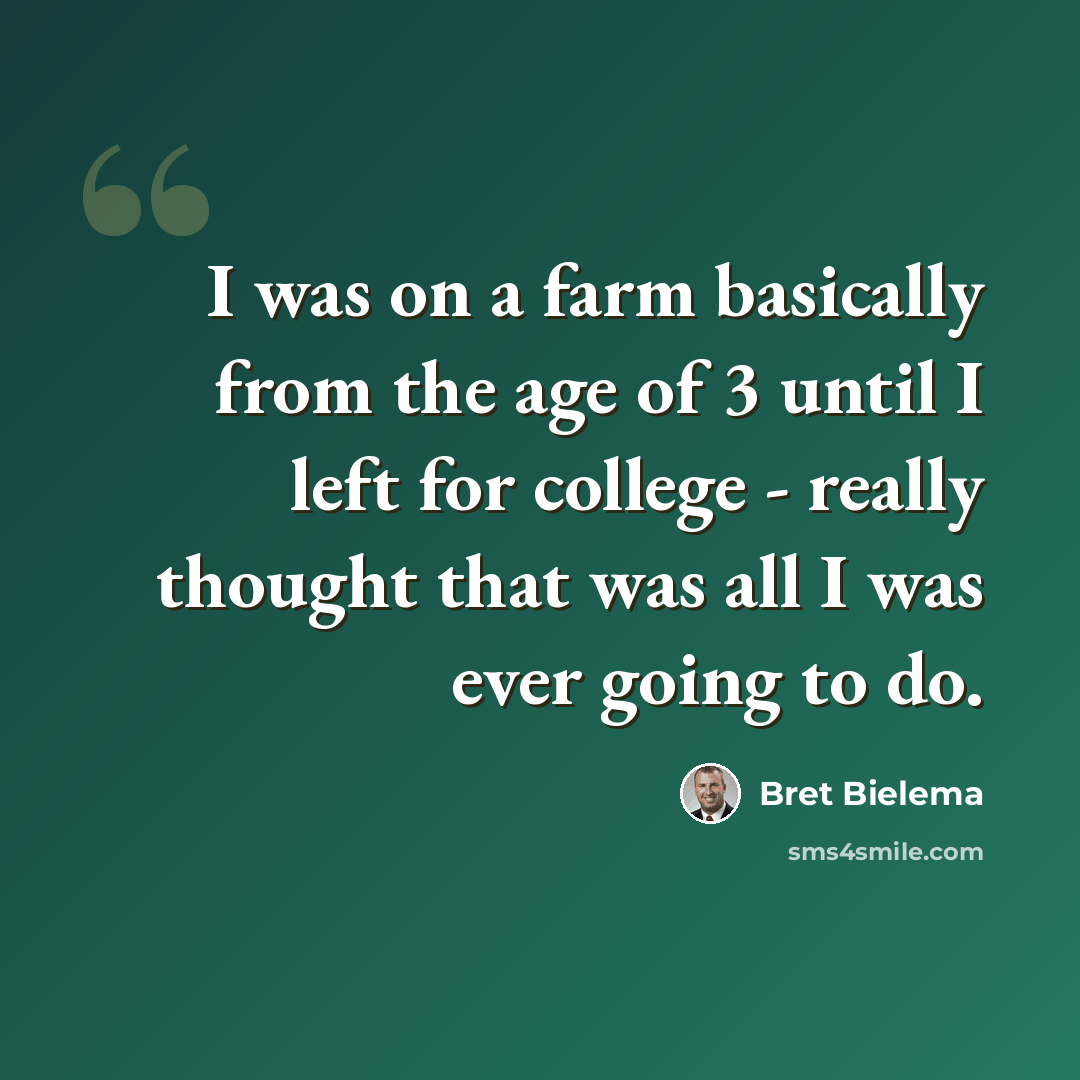 “I was on a farm basically from the age of 3 until I left for college - really thought that was all I was ever going to do.” quote by Bret Bielema
