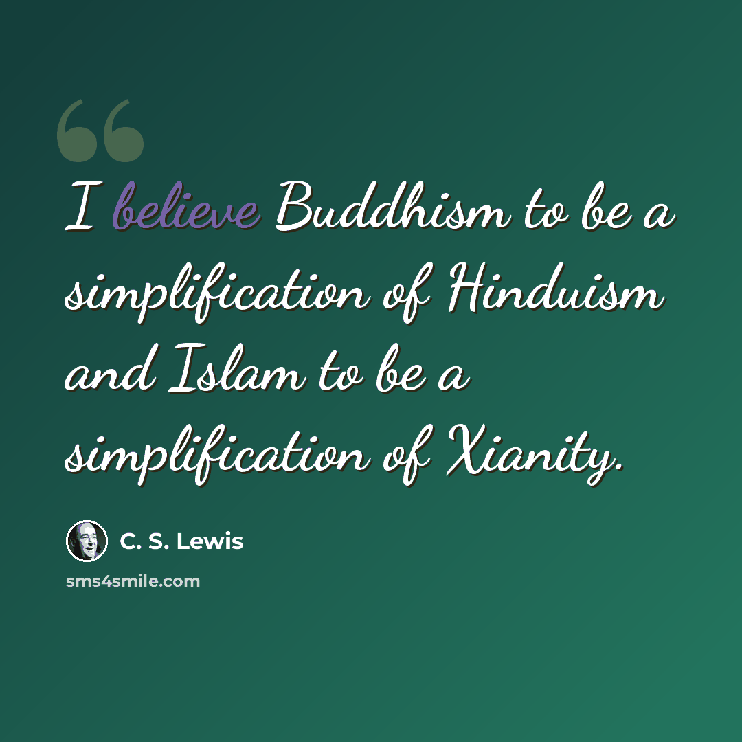 “I believe Buddhism to be a simplification of Hinduism and Islam to be a simplification of Xianity.” quote by C. S. Lewis