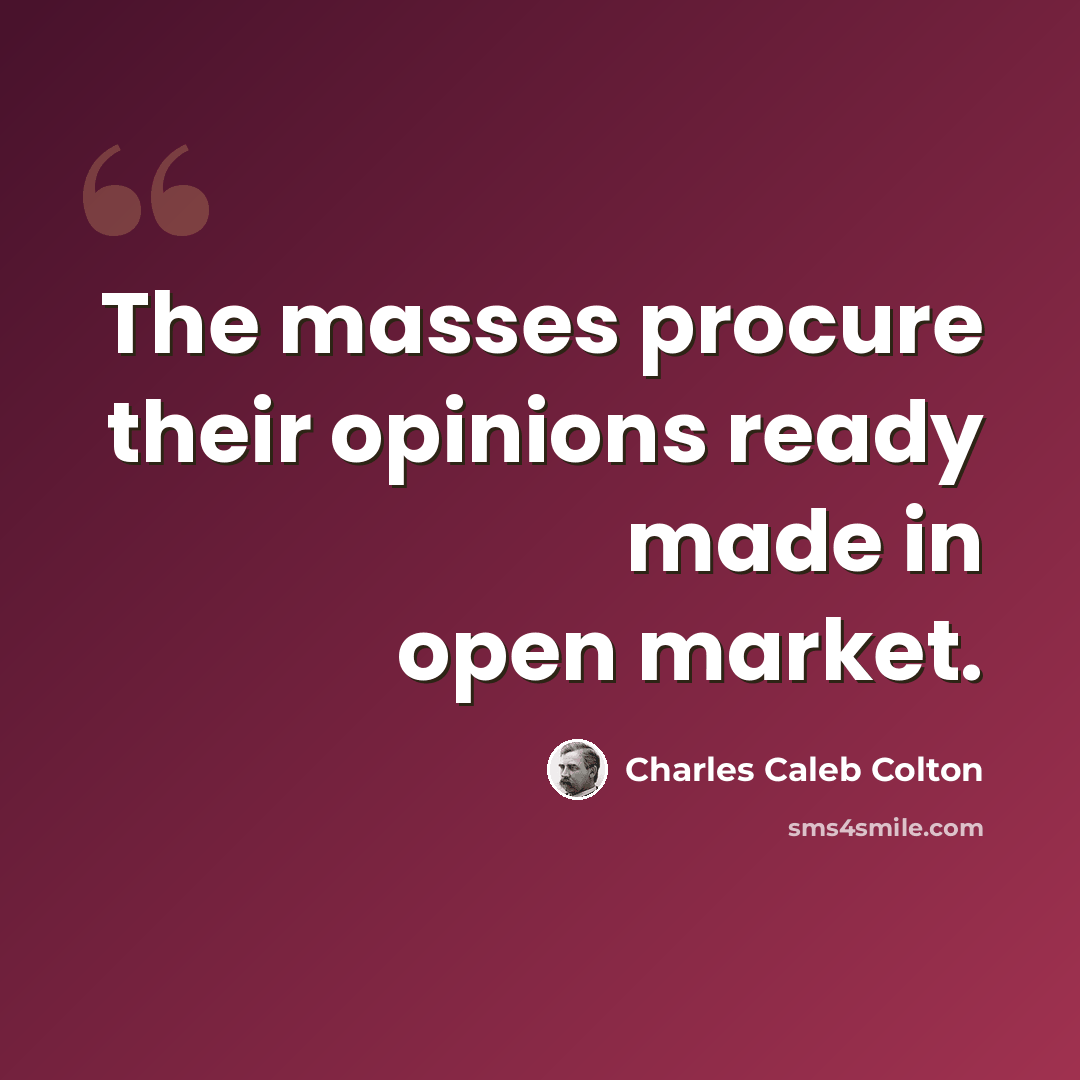 “The masses procure their opinions ready made in open market.” quote by Charles Caleb Colton