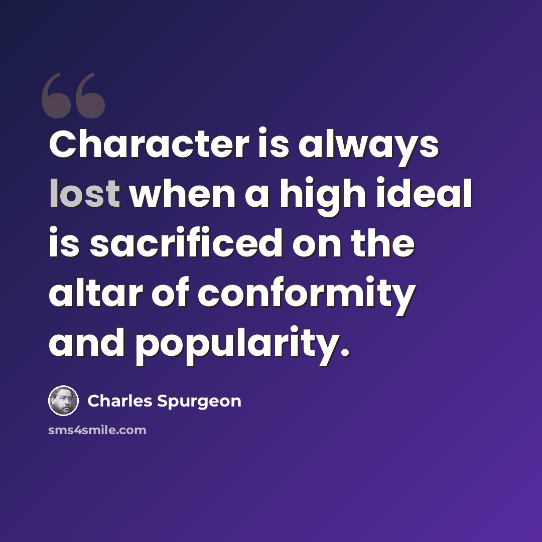 “Character is always lost when a high ideal is sacrificed on the altar of conformity and popularity.” quote by Charles Spurgeon