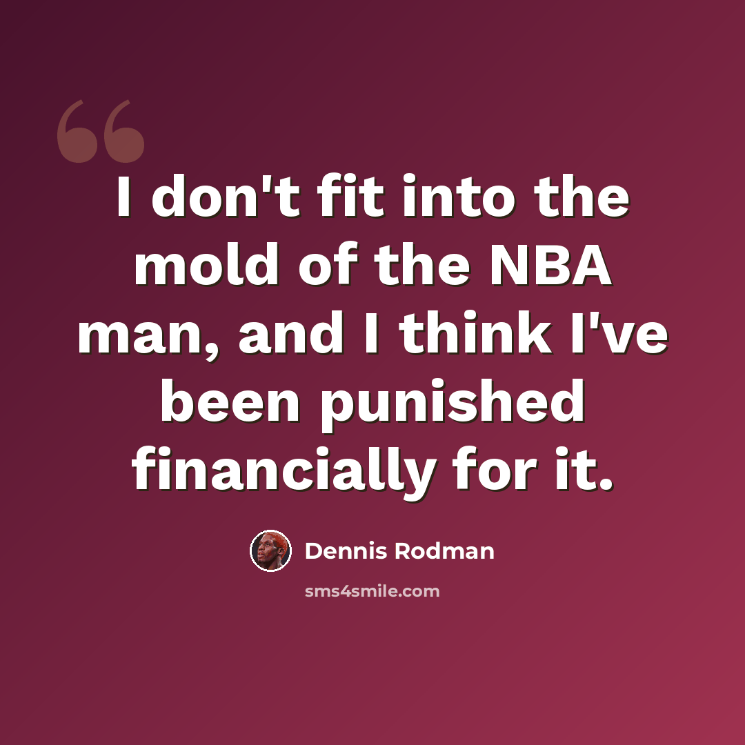 “I don't fit into the mold of the NBA man, and I think I've been punished financially for it.” quote by Dennis Rodman