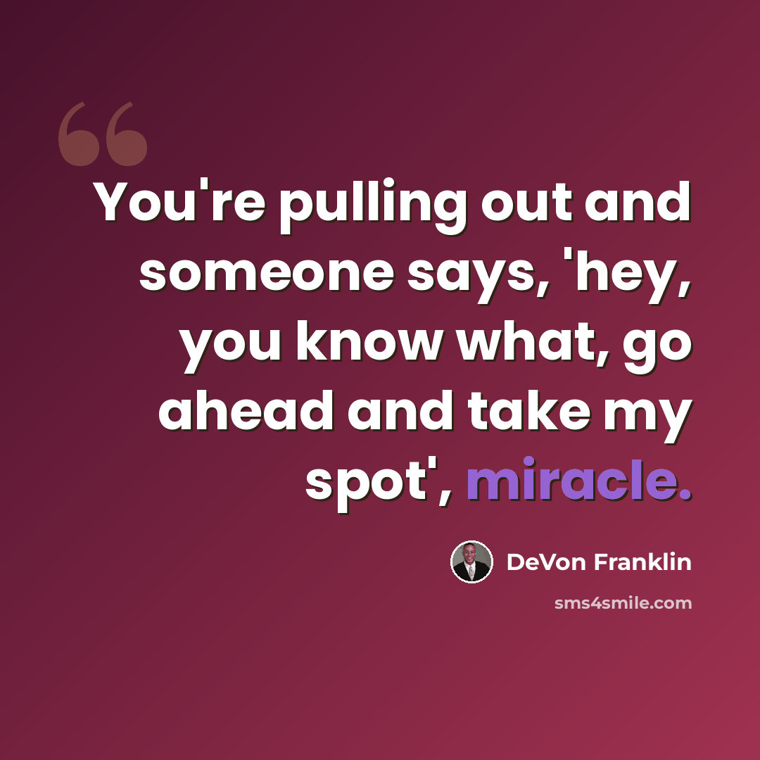 “You're pulling out and someone says, 'hey, you know what, go ahead and take my spot', miracle.” quote by DeVon Franklin