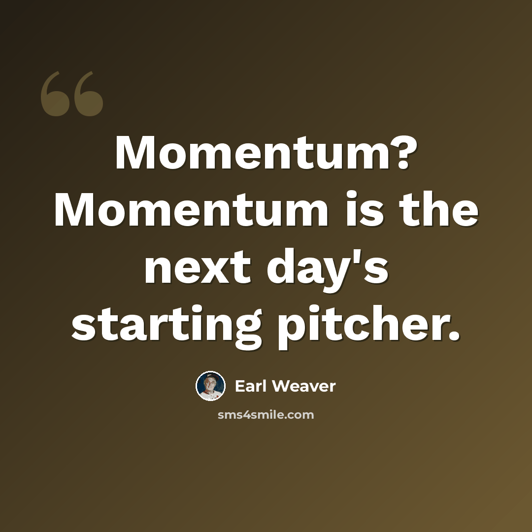 “Momentum? Momentum is the next day's starting pitcher.” quote by Earl Weaver