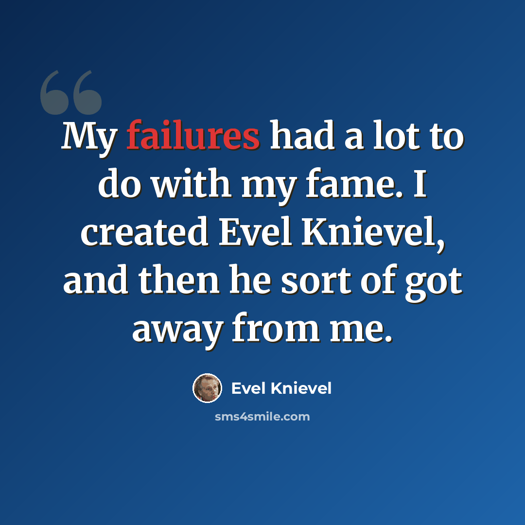 “My failures had a lot to do with my fame. I created Evel Knievel, and then he sort of got away from me.” quote by Evel Knievel
