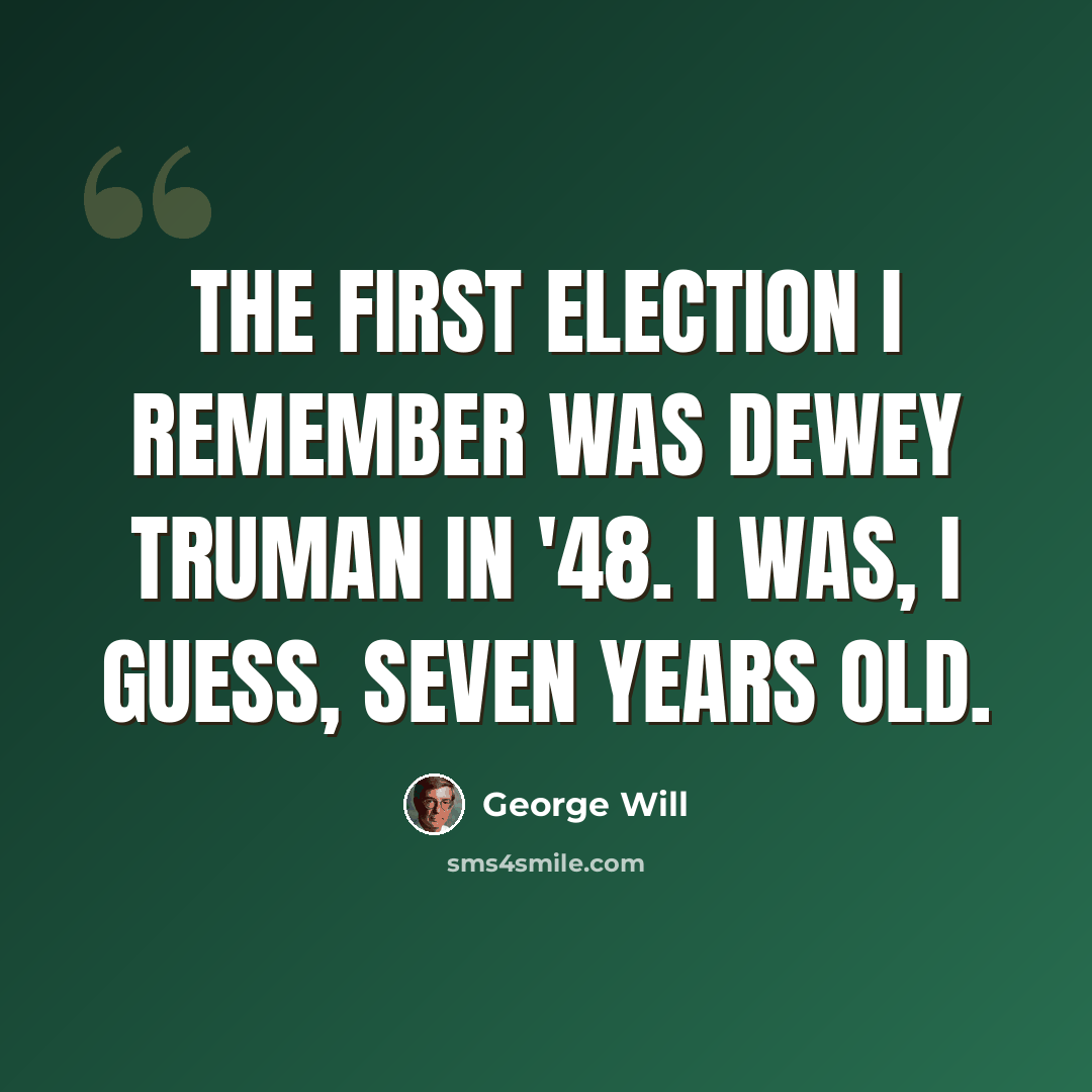 “The first election I remember was Dewey Truman in '48. I was, I guess, seven years old.” quote by George Will
