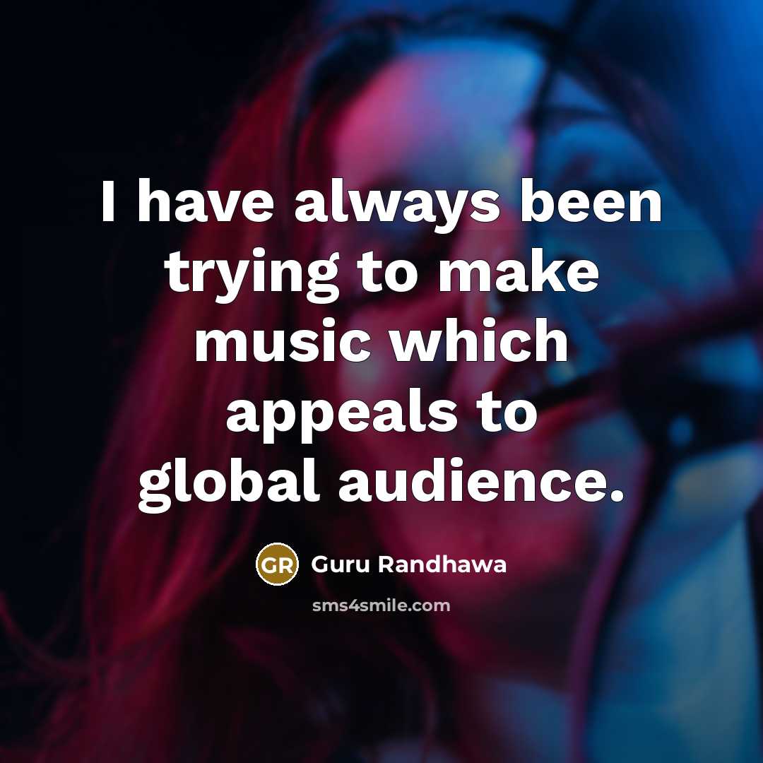 “I have always been trying to make music which appeals to global audience.” quote by Guru Randhawa
