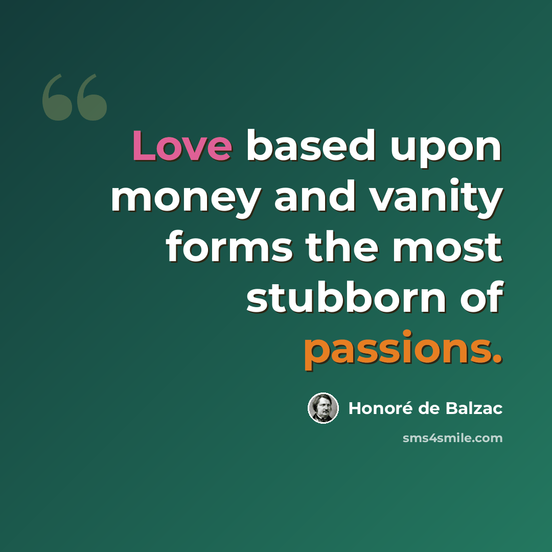“Love based upon money and vanity forms the most stubborn of passions.” quote by Honore de Balzac