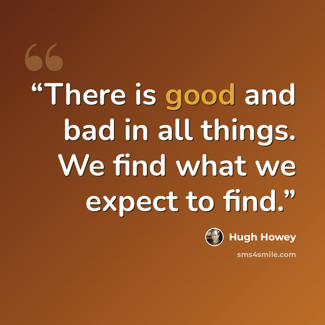 “There is good and bad in all things. We find what we expect to find.” quote by Hugh Howey