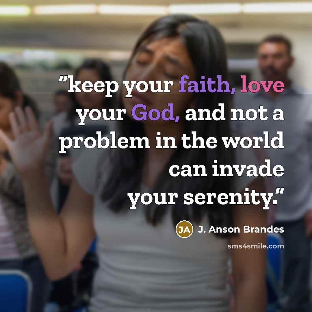 “keep your faith, love your God, and not a problem in the world can invade your serenity.” quote by J. Anson Brandes
