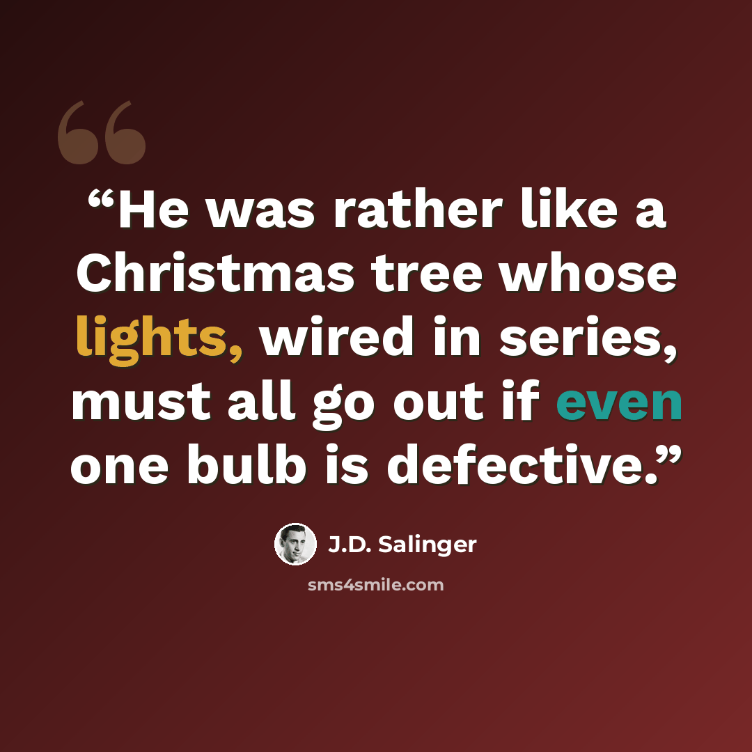 “He was rather like a Christmas tree whose lights, wired in series, must all go out if even one bulb is defective.” quote by J.D. Salinger
