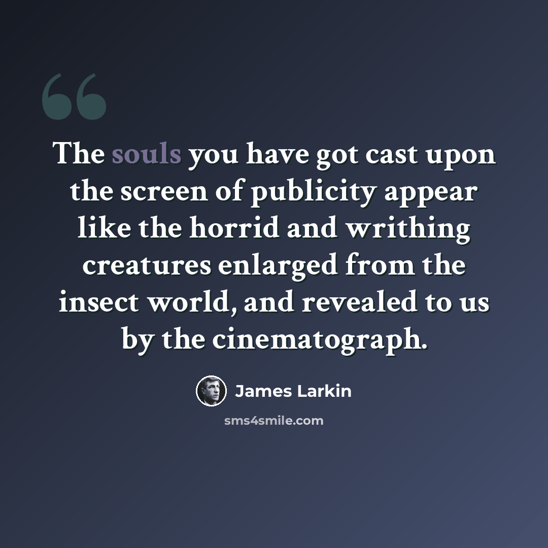 “The souls you have got cast upon the screen of publicity appear like the horrid and writhing creatures enlarged from the insect world, and revealed to us by the cinematograph.” quote by James Larkin