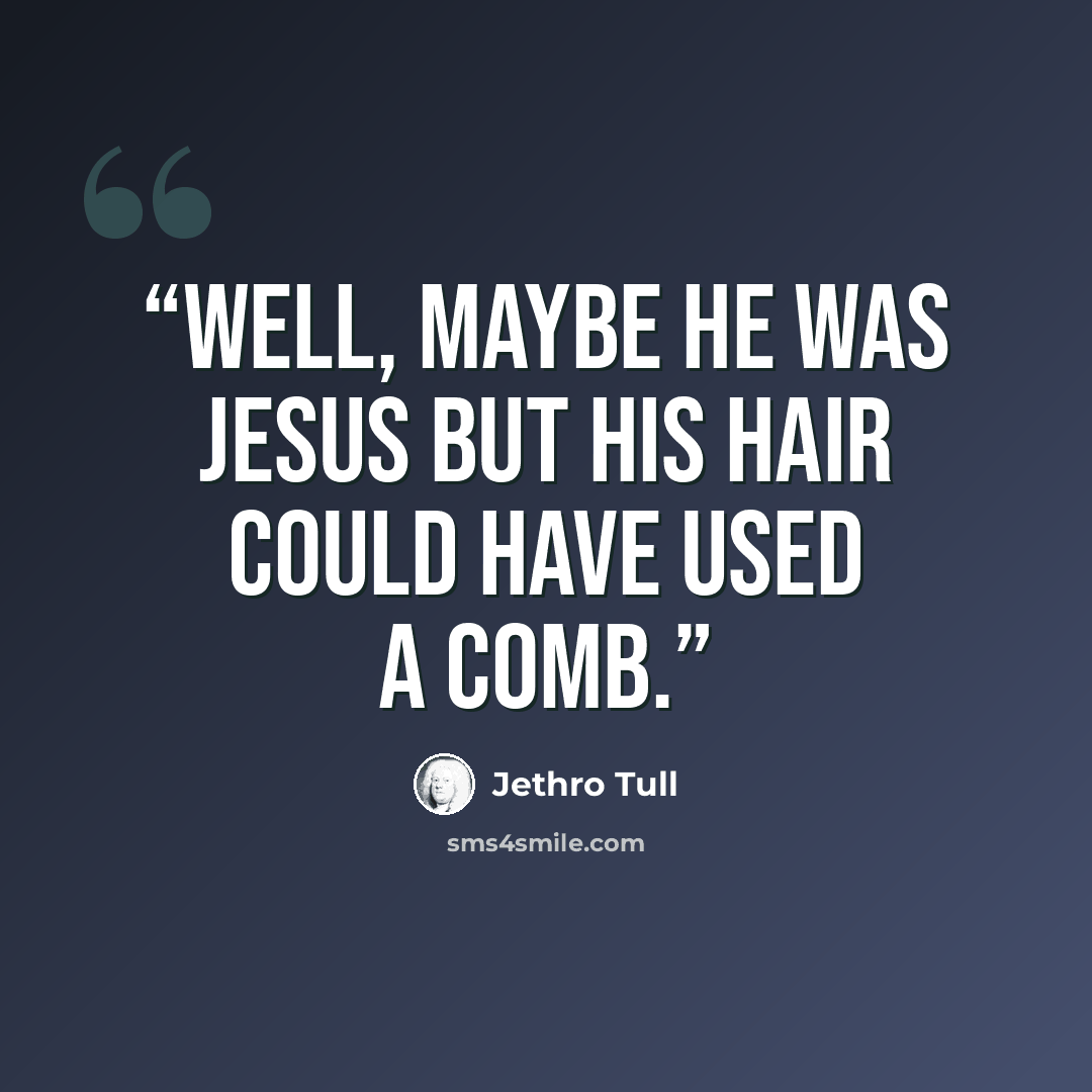 “Well, maybe he was Jesus but his hair could have used a comb.” quote by Jethro Tull