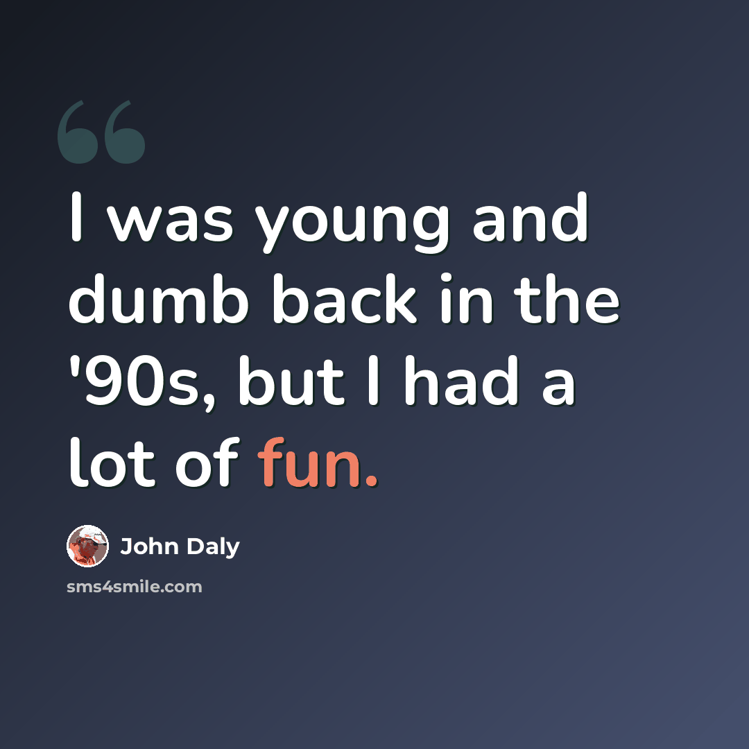 “I was young and dumb back in the '90s, but I had a lot of fun.” quote by John Daly