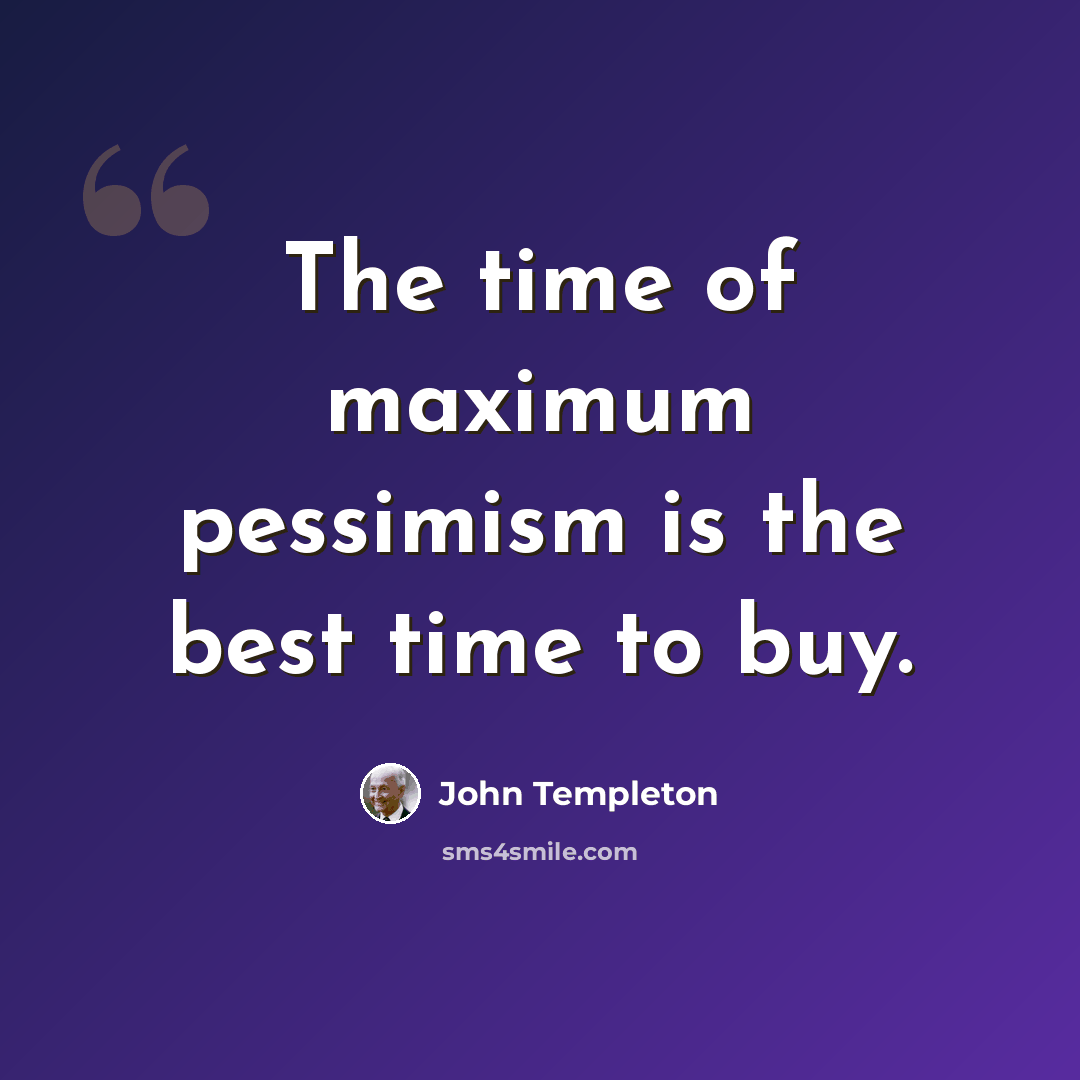 “The time of maximum pessimism is the best time to buy.” quote by John Templeton