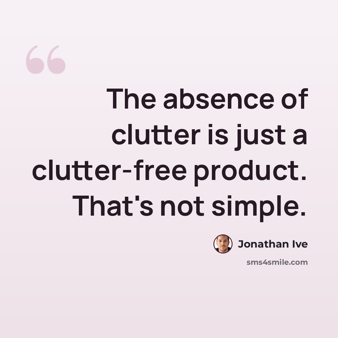 “The absence of clutter is just a clutter-free product. That's not simple.” quote by Jonathan Ive