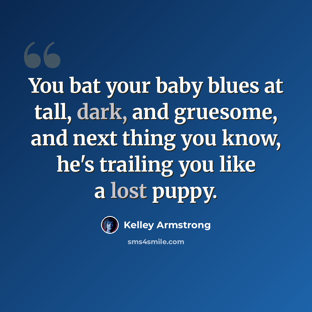 “You bat your baby blues at tall, dark, and gruesome, and next thing you know, he's trailing you like a lost puppy.” quote by Kelley Armstrong