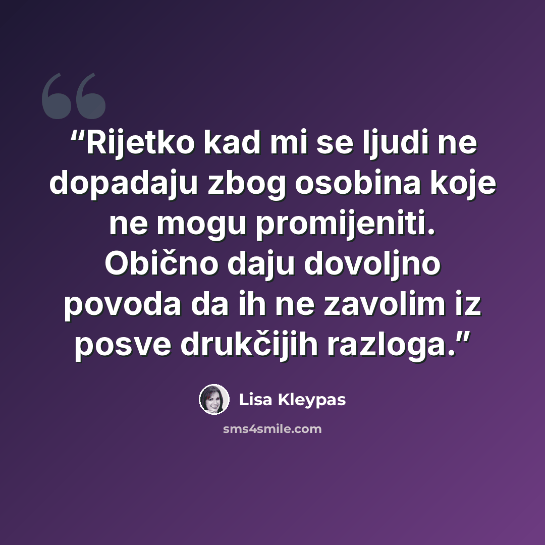 “Rijetko kad mi se ljudi ne dopadaju zbog osobina koje ne mogu promijeniti. Obično daju dovoljno povoda da ih ne zavolim iz posve drukčijih razloga.” quote by Lisa Kleypas