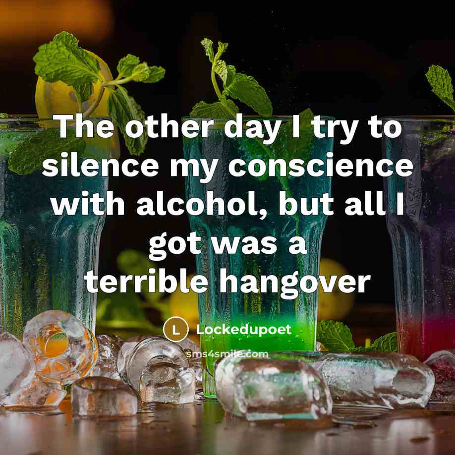 “The other day I try to silence my conscience with alcohol, but all I got was a terrible hangover” quote by Lockedupoet