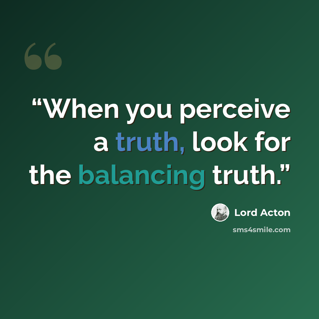 “When you perceive a truth, look for the balancing truth.” quote by Lord Acton