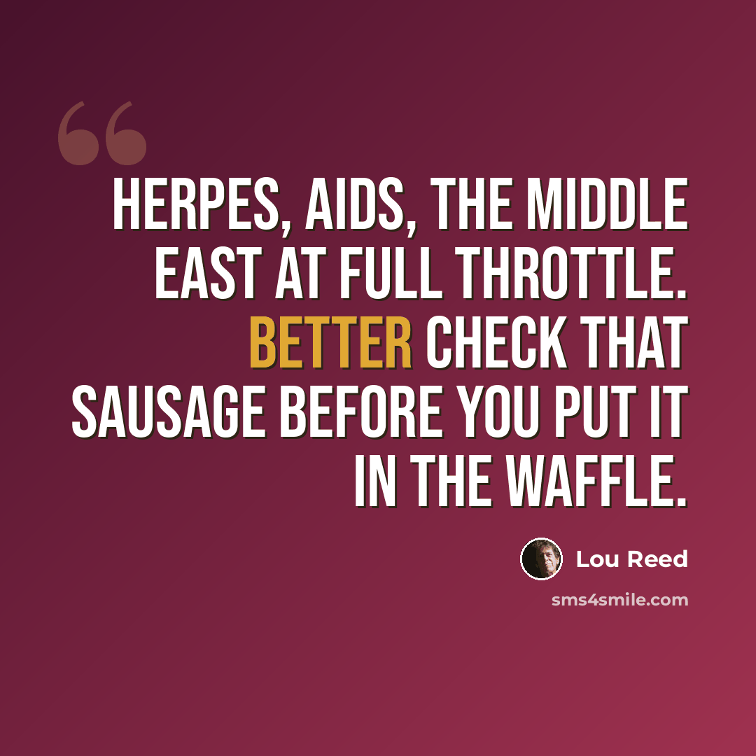 “Herpes, AIDS, the Middle East at full throttle. Better check that sausage before you put it in the waffle.” quote by Lou Reed