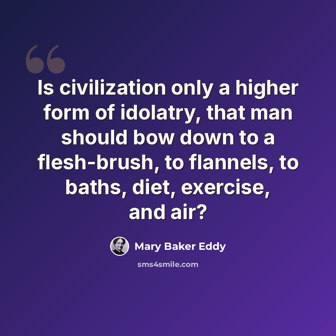 “Is civilization only a higher form of idolatry, that man should bow down to a flesh-brush, to flannels, to baths, diet, exercise, and air?” quote by Mary Baker Eddy