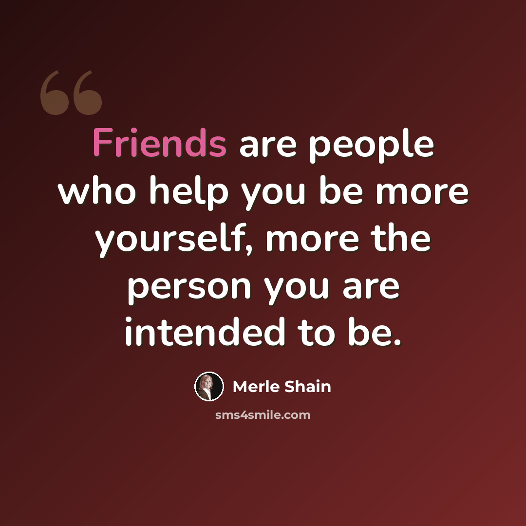 “Friends are people who help you be more yourself, more the person you are intended to be.” quote by Merle Shain