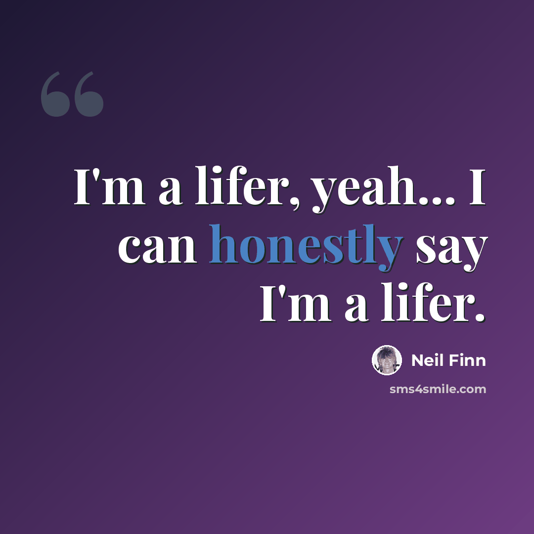 “I'm a lifer, yeah... I can honestly say I'm a lifer.” quote by Neil Finn