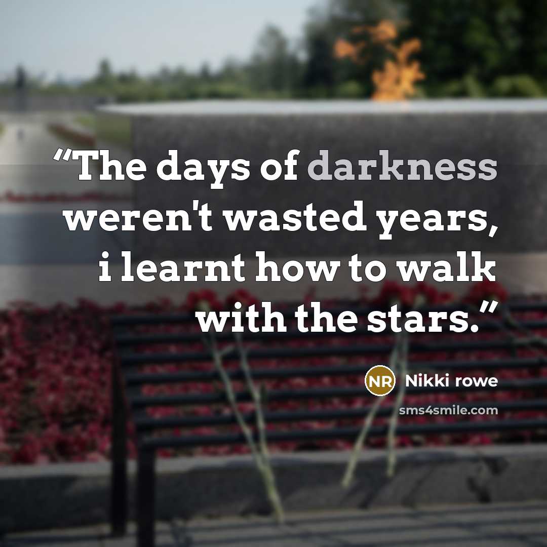 “The days of darkness weren't wasted years, i learnt how to walk with the stars.” quote by Nikki rowe