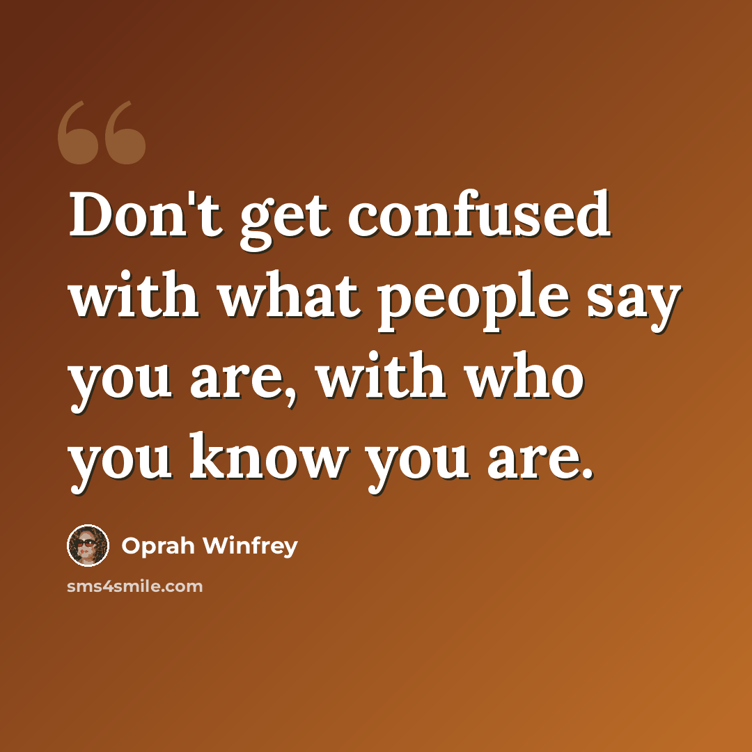 “Don't get confused with what people say you are, with who you know you are.” quote by Oprah Winfrey