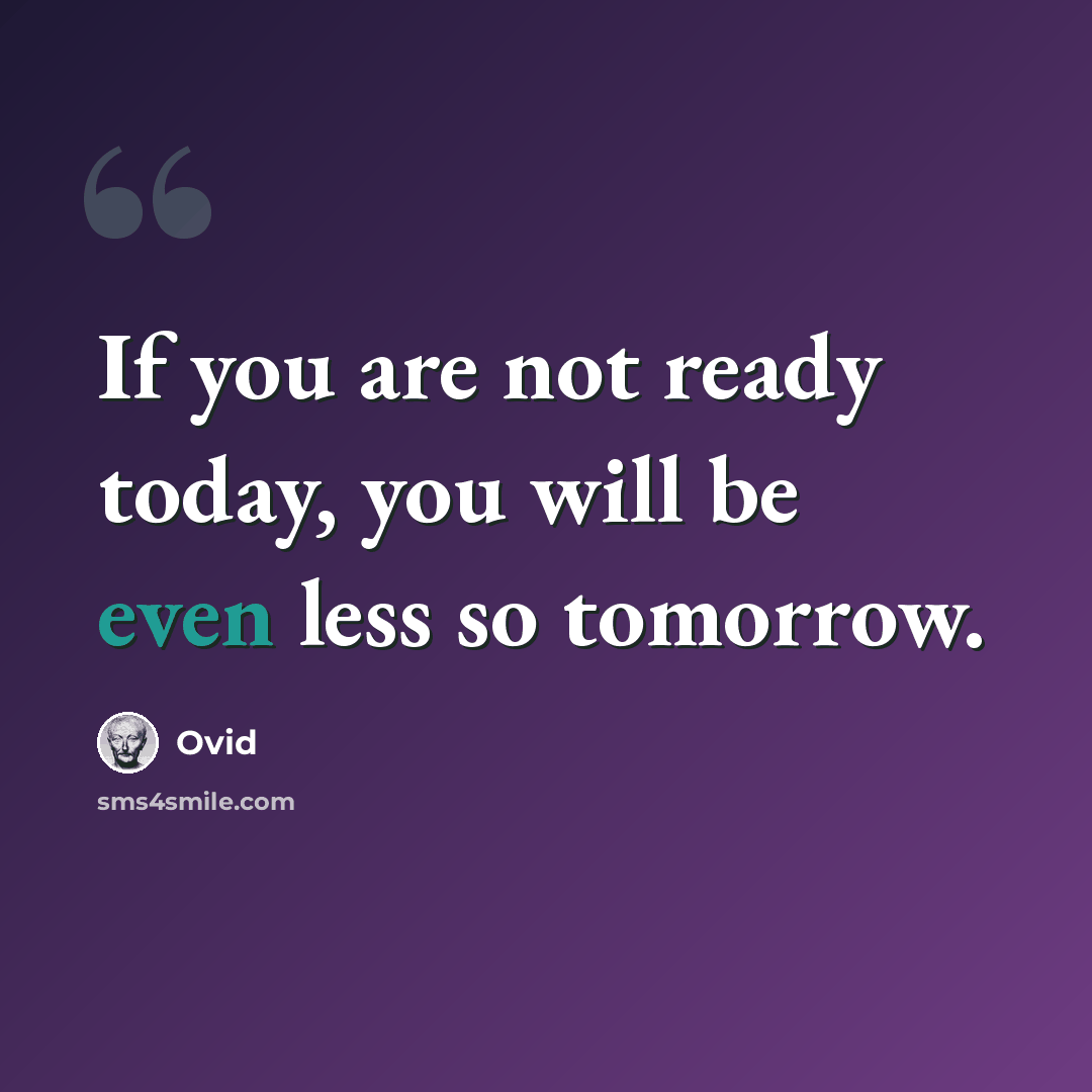 “If you are not ready today, you will be even less so tomorrow.” quote by Ovid
