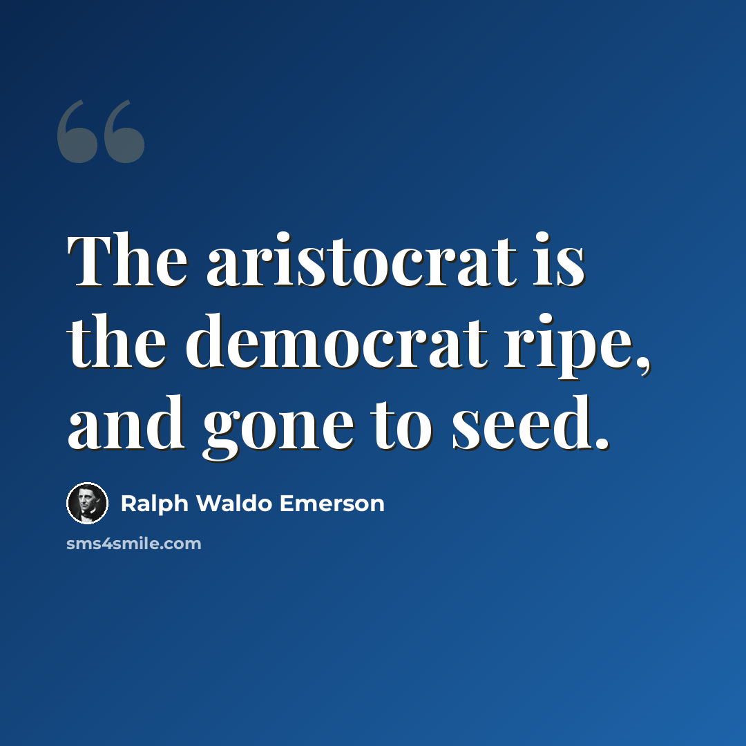 “The aristocrat is the democrat ripe, and gone to seed.” quote by Ralph Waldo Emerson