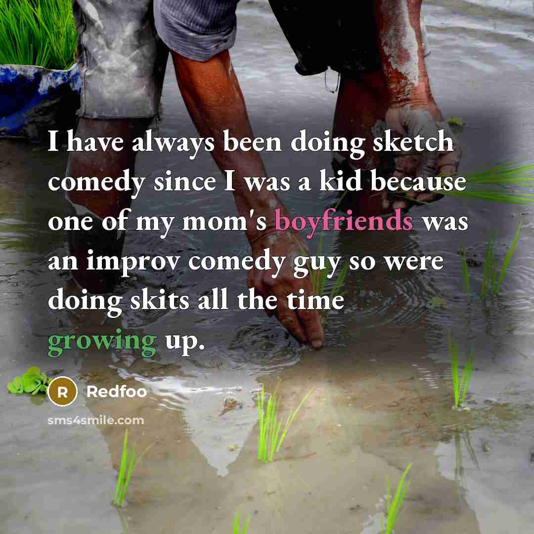 “I have always been doing sketch comedy since I was a kid because one of my mom's boyfriends was an improv comedy guy so were doing skits all the time growing up.” quote by Redfoo