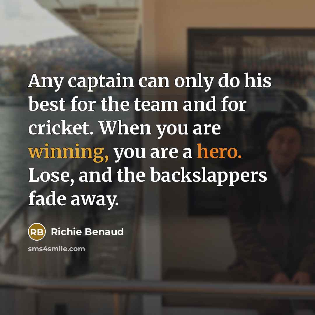 “Any captain can only do his best for the team and for cricket. When you are winning, you are a hero. Lose, and the backslappers fade away.” quote by Richie Benaud