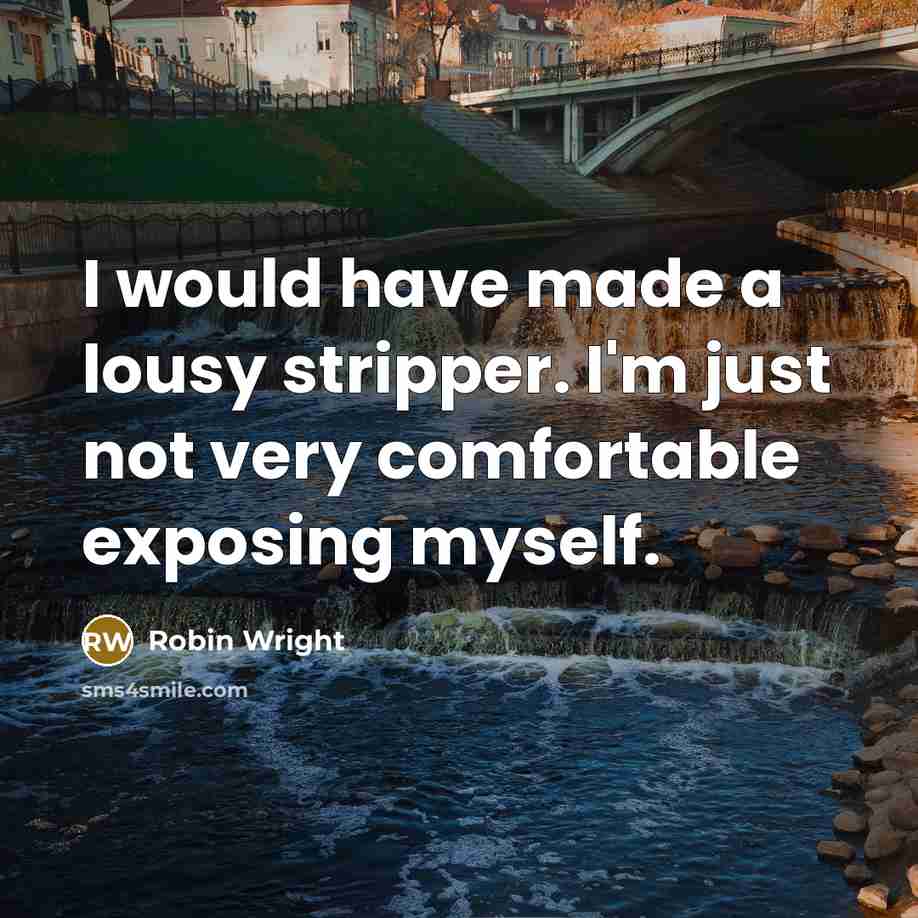“I would have made a lousy stripper. I'm just not very comfortable exposing myself.” quote by Robin Wright